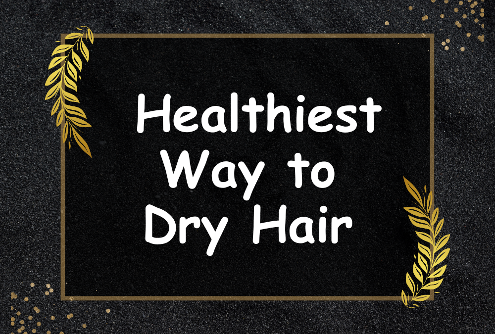 What Is the Healthiest Way to Dry Hair